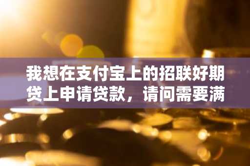 我想在支付宝上的招联好期贷上申请贷款，请问需要满足什么条件？