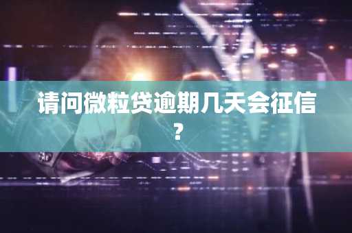 请问微粒贷逾期几天会征信？