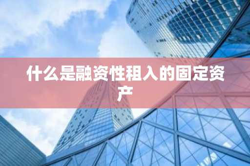 什么是融资性租入的固定资产