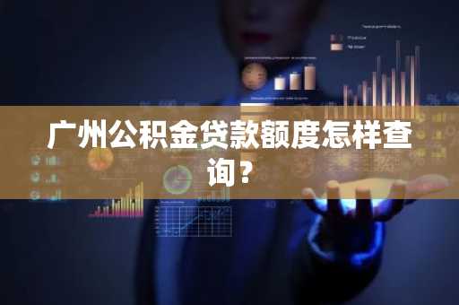 广州公积金贷款额度怎样查询？