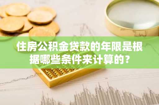 住房公积金贷款的年限是根据哪些条件来计算的？