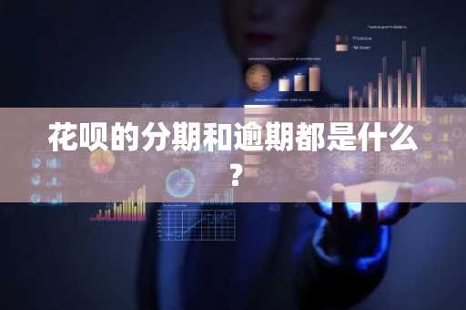 花呗的分期和逾期都是什么？