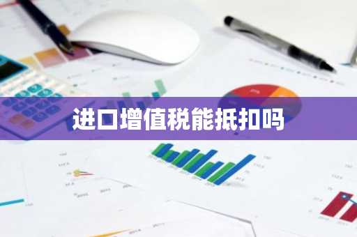 进口增值税能抵扣吗