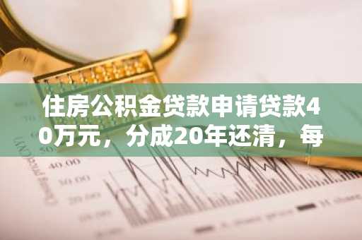 住房公积金贷款申请贷款40万元，分成20年还清，每一月应还多少啊？