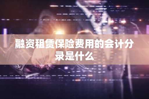融资租赁保险费用的会计分录是什么
