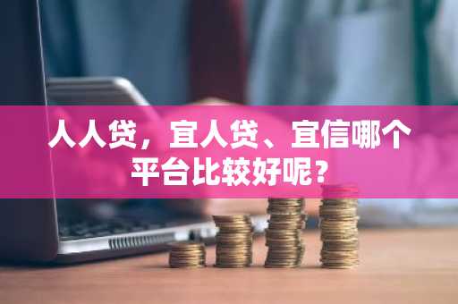 人人贷，宜人贷、宜信哪个平台比较好呢？
