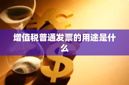 增值税普通发票的用途是什么