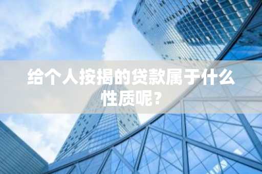 给个人按揭的贷款属于什么性质呢？