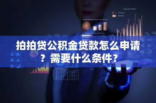 拍拍贷公积金贷款怎么申请？需要什么条件？