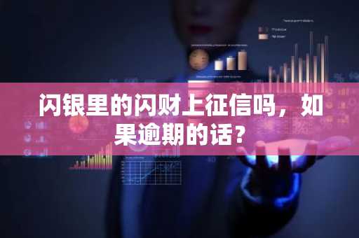 闪银里的闪财上征信吗，如果逾期的话？