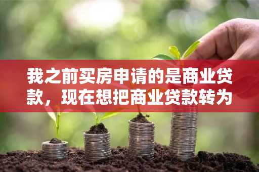 我之前买房申请的是商业贷款，现在想把商业贷款转为公积金贷款，可以吗么？