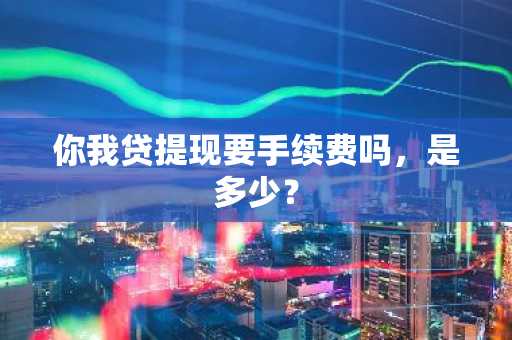 你我贷提现要手续费吗，是多少？