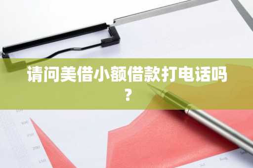 请问美借小额借款打电话吗？