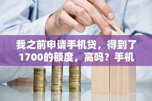 我之前申请手机贷，得到了1700的额度，高吗？手机贷的额度一般是多少?最高是多少？求告知。