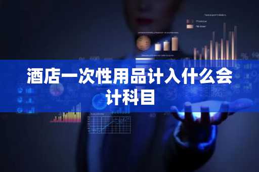 酒店一次性用品计入什么会计科目