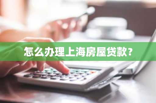 怎么办理上海房屋贷款？