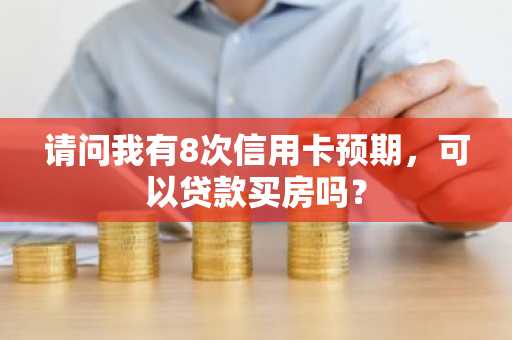 请问我有8次信用卡预期，可以贷款买房吗？