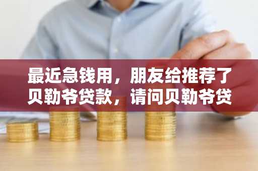 最近急钱用，朋友给推荐了贝勒爷贷款，请问贝勒爷贷款靠谱吗？