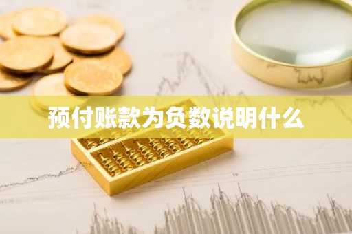 预付账款为负数说明什么