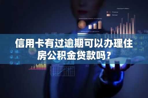 信用卡有过逾期可以办理住房公积金贷款吗？