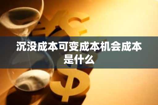 沉没成本可变成本机会成本是什么