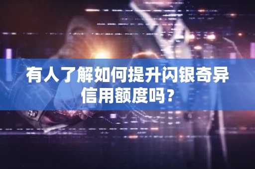 有人了解如何提升闪银奇异信用额度吗？