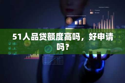 51人品贷额度高吗，好申请吗？