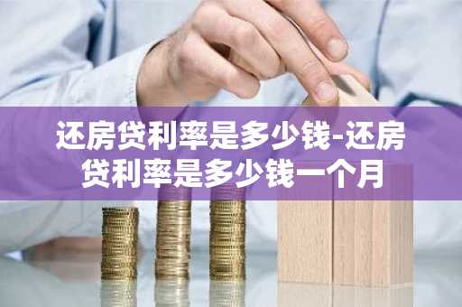 还房贷利率是多少钱-还房贷利率是多少钱一个月