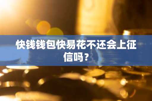 快钱钱包快易花不还会上征信吗？