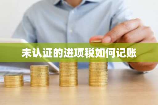 未认证的进项税如何记账