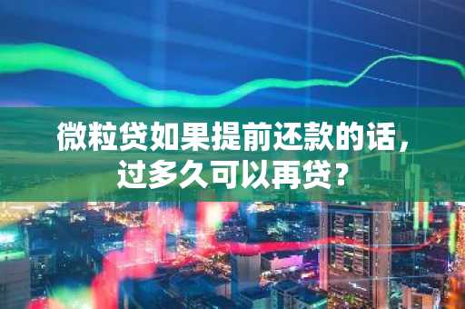 微粒贷如果提前还款的话，过多久可以再贷？