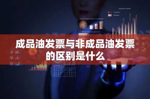 成品油发票与非成品油发票的区别是什么