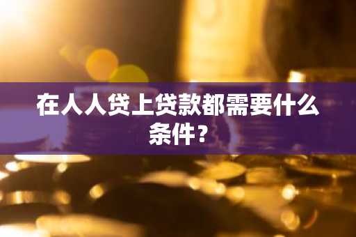 在人人贷上贷款都需要什么条件？