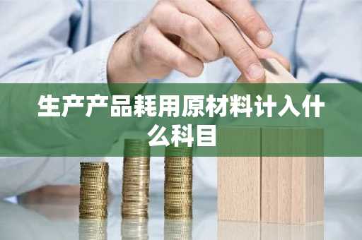 生产产品耗用原材料计入什么科目