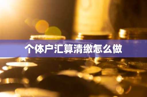 个体户汇算清缴怎么做