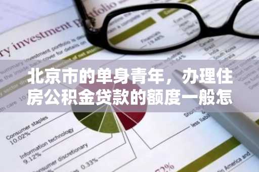 北京市的单身青年，办理住房公积金贷款的额度一般怎么计算啊？