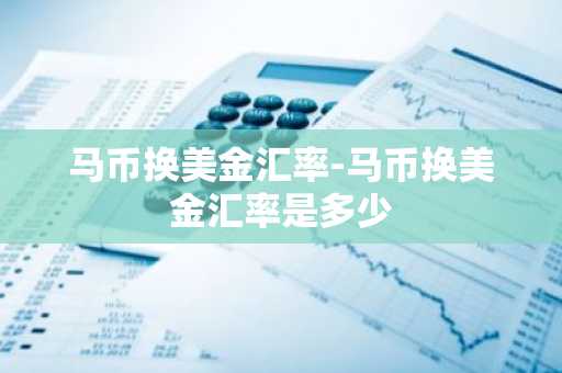 马币换美金汇率-马币换美金汇率是多少