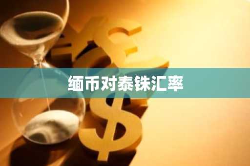 缅币对泰铢汇率