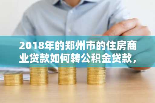 2018年的郑州市的住房商业贷款如何转公积金贷款，条件有哪些？