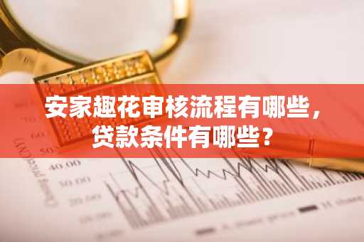 安家趣花审核流程有哪些，贷款条件有哪些？