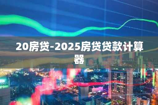 20房贷-2025房贷贷款计算器