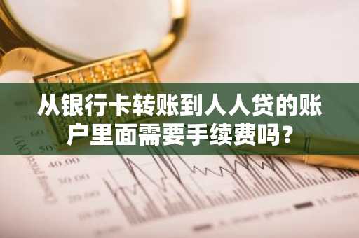 从银行卡转账到人人贷的账户里面需要手续费吗？