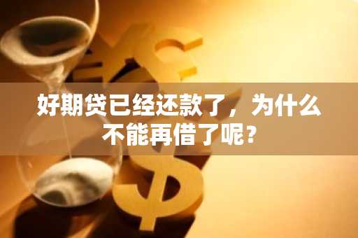好期贷已经还款了，为什么不能再借了呢？