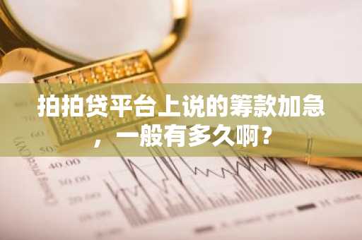 拍拍贷平台上说的筹款加急，一般有多久啊？