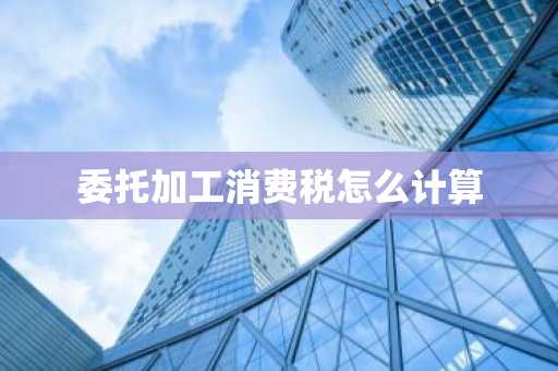 委托加工消费税怎么计算