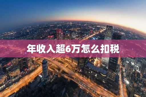 年收入超6万怎么扣税