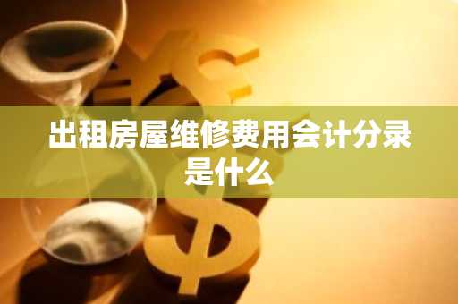 出租房屋维修费用会计分录是什么