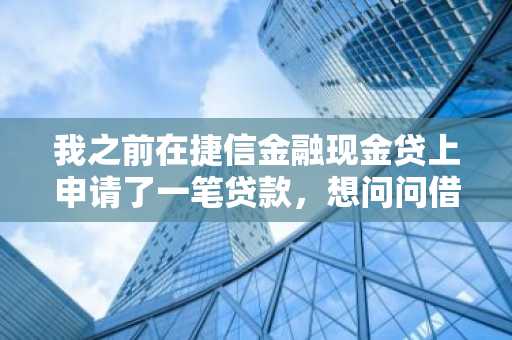 我之前在捷信金融现金贷上申请了一笔贷款，想问问借新金融现金贷应该怎么还款？