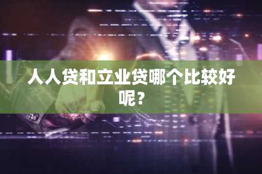人人贷和立业贷哪个比较好呢？