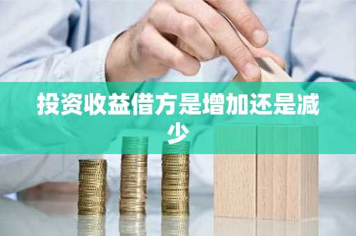 投资收益借方是增加还是减少